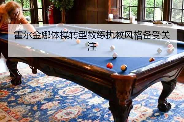 霍尔金娜体操转型教练执教风格备受关注