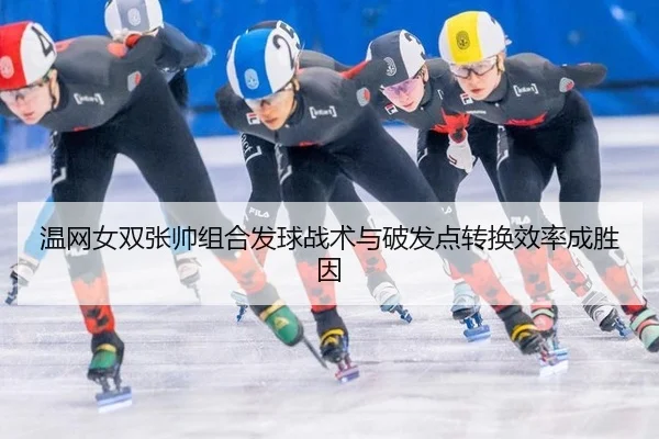 温网女双张帅组合发球战术与破发点转换效率成胜因
