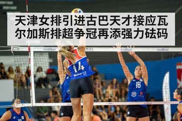 天津女排引进古巴天才接应瓦尔加斯排超争冠再添强力砝码