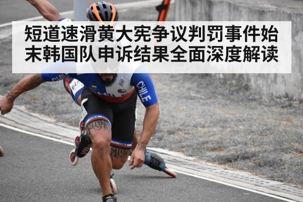短道速滑黄大宪争议判罚事件始末韩国队申诉结果全面深度解读