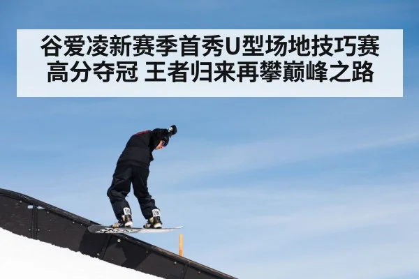 谷爱凌新赛季首秀U型场地技巧赛高分夺冠 王者归来再攀巅峰之路