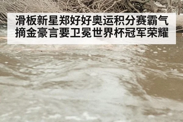 滑板新星郑好好奥运积分赛霸气摘金豪言要卫冕世界杯冠军荣耀