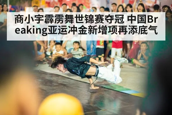 商小宇霹雳舞世锦赛夺冠 中国Breaking亚运冲金新增项再添底气