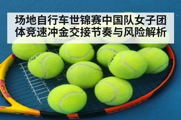 场地自行车世锦赛中国队女子团体竞速冲金交接节奏与风险解析