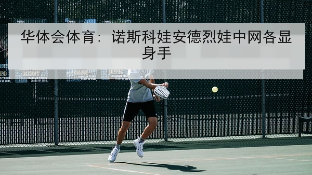 华体会体育: 诺斯科娃安德烈娃中网各显身手